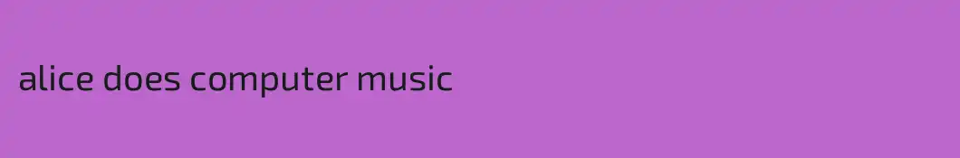 alice does computer music